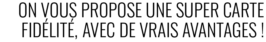 On vous propose une super carte de fidélité avec de vrais avantages